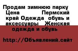 Продам зимнюю парку › Цена ­ 2 500 - Пермский край Одежда, обувь и аксессуары » Женская одежда и обувь   